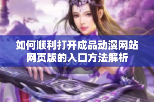 如何顺利打开成品动漫网站网页版的入口方法解析