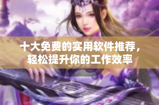 十大免费的实用软件推荐，轻松提升你的工作效率