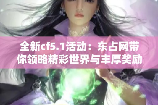 全新cf5.1活动：东占网带你领略精彩世界与丰厚奖励