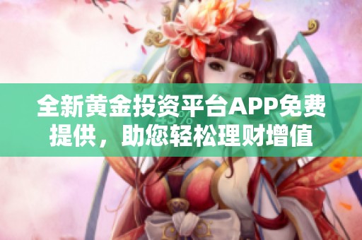 全新黄金投资平台APP免费提供，助您轻松理财增值