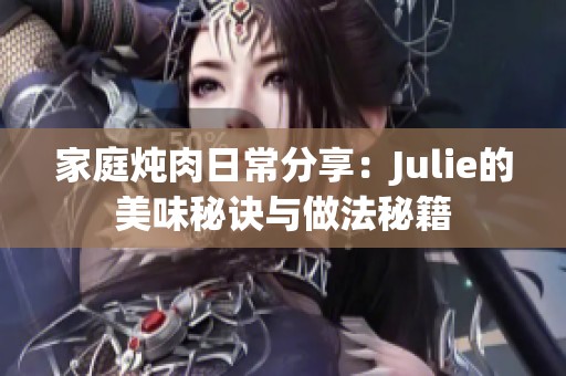 家庭炖肉日常分享：Julie的美味秘诀与做法秘籍