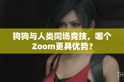 狗狗与人类同场竞技，哪个Zoom更具优势？