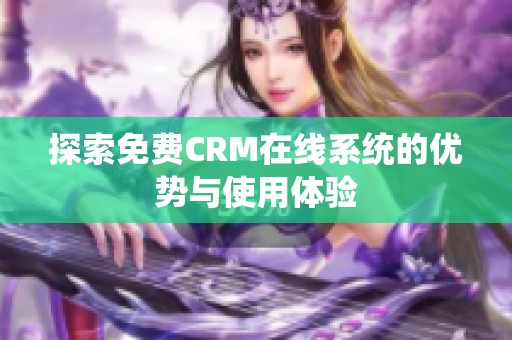 探索免费CRM在线系统的优势与使用体验