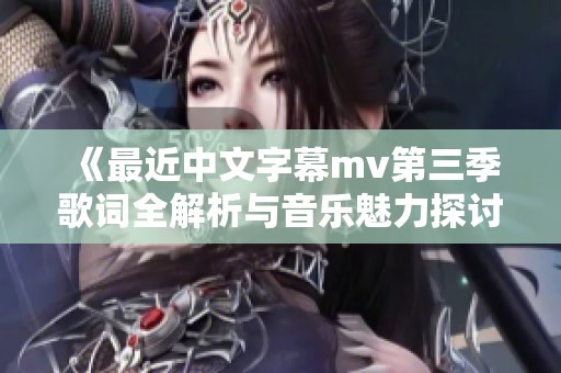 《最近中文字幕mv第三季歌词全解析与音乐魅力探讨》