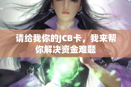 请给我你的JCB卡，我来帮你解决资金难题