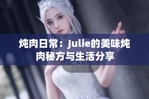 炖肉日常：Julie的美味炖肉秘方与生活分享