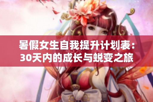 暑假女生自我提升计划表：30天内的成长与蜕变之旅