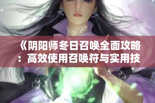 《阴阳师冬日召唤全面攻略：高效使用召唤符与实用技巧分享》