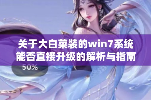 关于大白菜装的win7系统能否直接升级的解析与指南