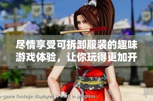 尽情享受可拆卸服装的趣味游戏体验，让你玩得更加开心