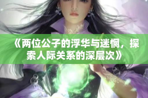 《两位公子的浮华与迷惘，探索人际关系的深层次》