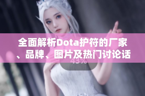 全面解析Dota护符的厂家、品牌、图片及热门讨论话题