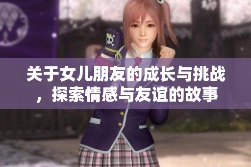 关于女儿朋友的成长与挑战，探索情感与友谊的故事