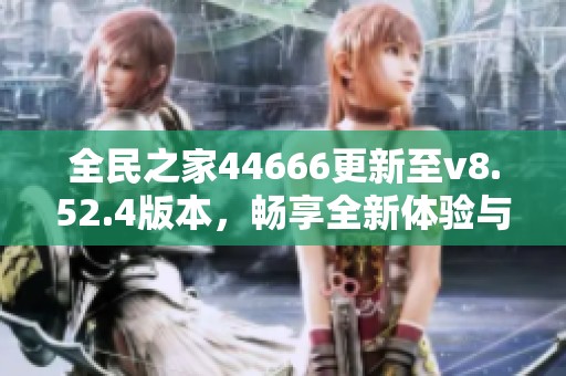 全民之家44666更新至v8.52.4版本，畅享全新体验与玩法！