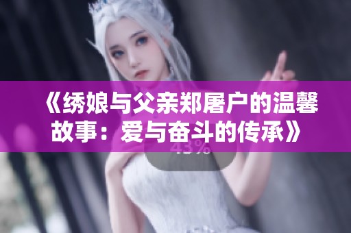 《绣娘与父亲郑屠户的温馨故事：爱与奋斗的传承》