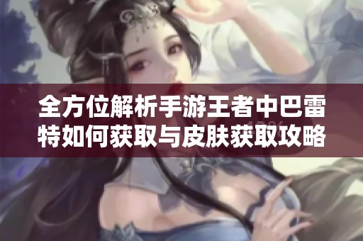 全方位解析手游王者中巴雷特如何获取与皮肤获取攻略