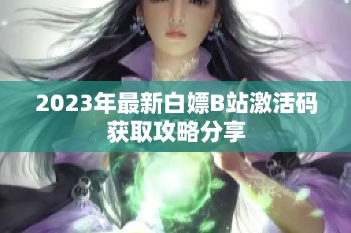 2023年最新白嫖B站激活码获取攻略分享