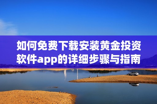 如何免费下载安装黄金投资软件app的详细步骤与指南