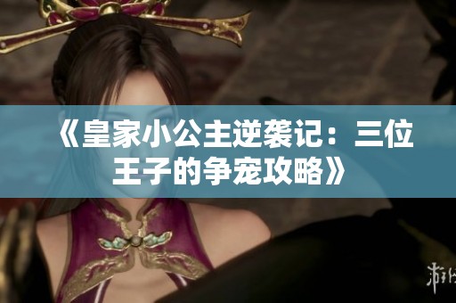《皇家小公主逆袭记：三位王子的争宠攻略》