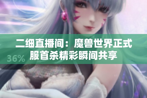 二细直播间：魔兽世界正式服首杀精彩瞬间共享