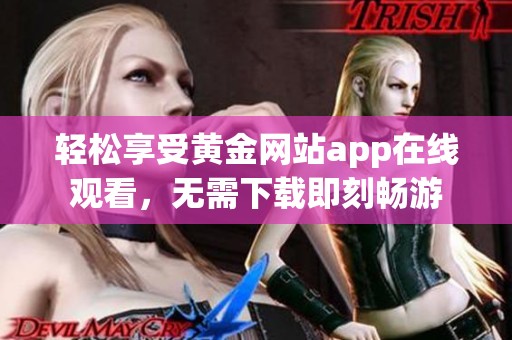 轻松享受黄金网站app在线观看，无需下载即刻畅游