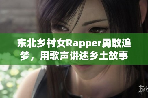 东北乡村女Rapper勇敢追梦，用歌声讲述乡土故事