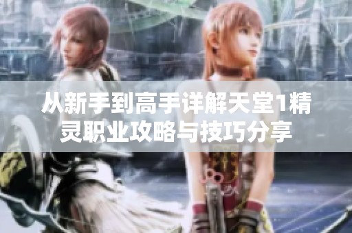 从新手到高手详解天堂1精灵职业攻略与技巧分享