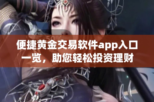 便捷黄金交易软件app入口一览，助您轻松投资理财