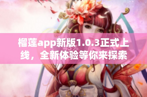 榴莲app新版1.0.3正式上线，全新体验等你来探索