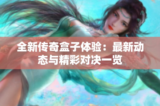 全新传奇盒子体验：最新动态与精彩对决一览