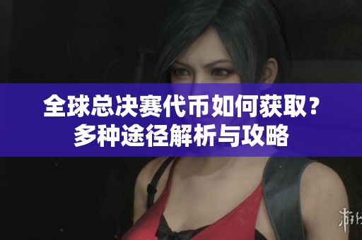 全球总决赛代币如何获取？多种途径解析与攻略