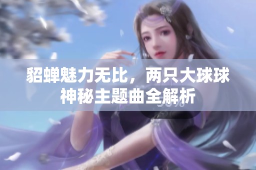 貂蝉魅力无比，两只大球球神秘主题曲全解析