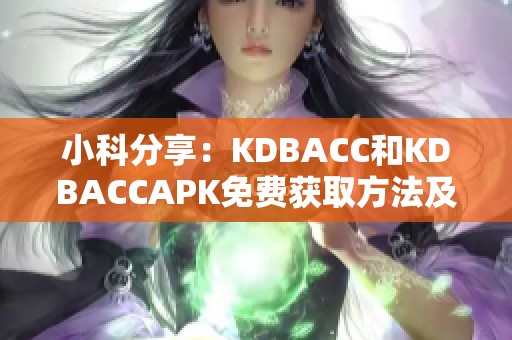 小科分享：KDBACC和KDBACCAPK免费获取方法及使用指南