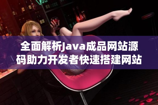 全面解析Java成品网站源码助力开发者快速搭建网站