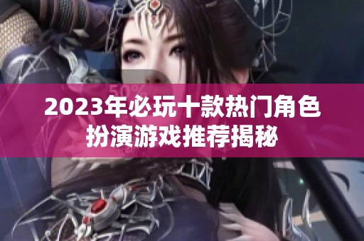 2023年必玩十款热门角色扮演游戏推荐揭秘