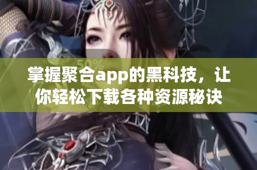 掌握聚合app的黑科技，让你轻松下载各种资源秘诀