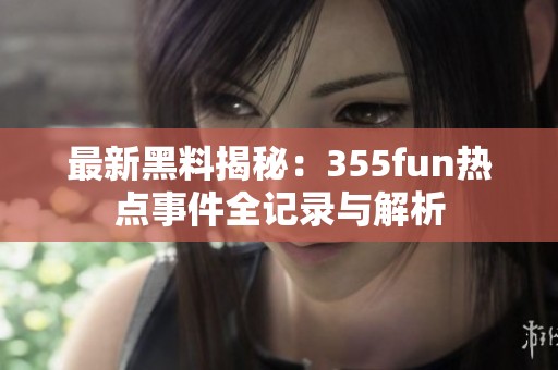 最新黑料揭秘：355fun热点事件全记录与解析