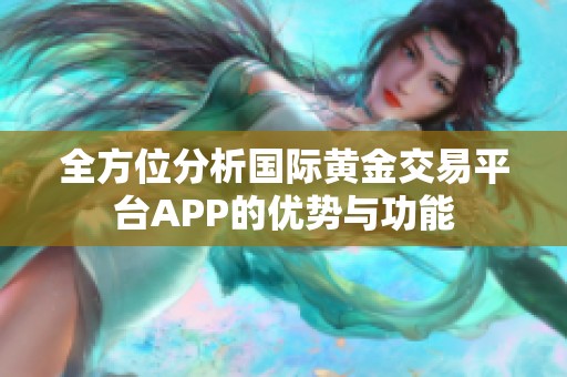 全方位分析国际黄金交易平台APP的优势与功能