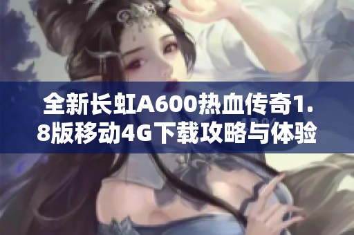 全新长虹A600热血传奇1.8版移动4G下载攻略与体验分享