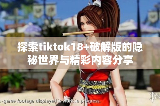 探索tiktok18+破解版的隐秘世界与精彩内容分享