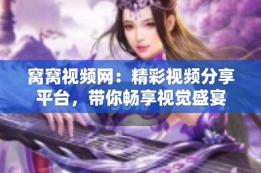 窝窝视频网：精彩视频分享平台，带你畅享视觉盛宴