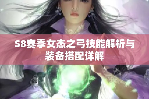 S8赛季女杰之弓技能解析与装备搭配详解