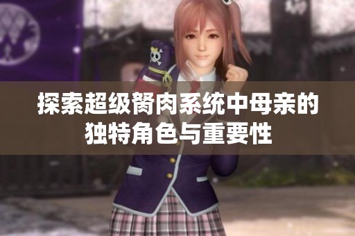 探索超级胬肉系统中母亲的独特角色与重要性