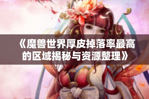 《魔兽世界厚皮掉落率最高的区域揭秘与资源整理》