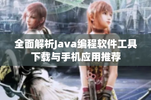 全面解析Java编程软件工具下载与手机应用推荐