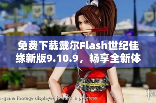 免费下载戴尔Flash世纪佳缘新版9.10.9，畅享全新体验