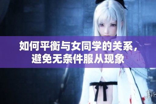 如何平衡与女同学的关系，避免无条件服从现象