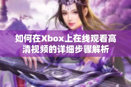 如何在Xbox上在线观看高清视频的详细步骤解析