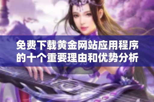 免费下载黄金网站应用程序的十个重要理由和优势分析