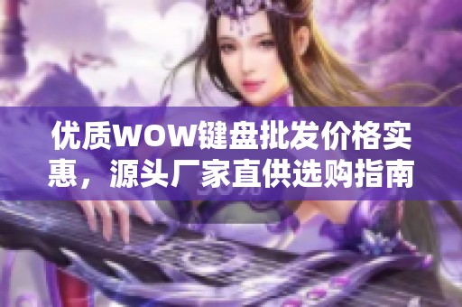 优质WOW键盘批发价格实惠，源头厂家直供选购指南